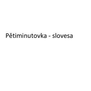 Pětiminutovka - slovesa - 5.ročník